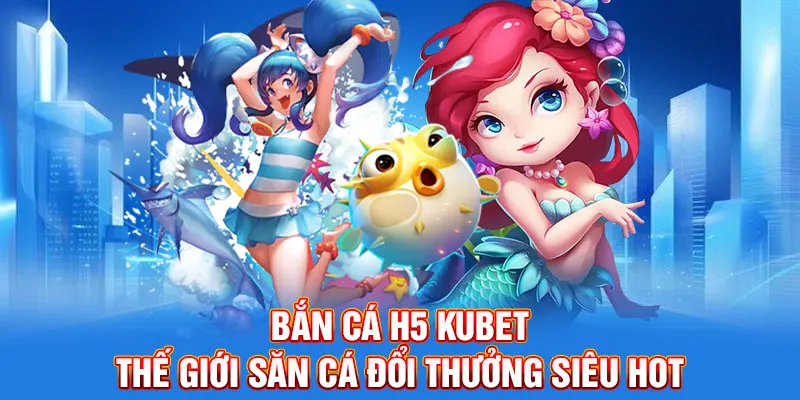 bắn cá h5 kubet