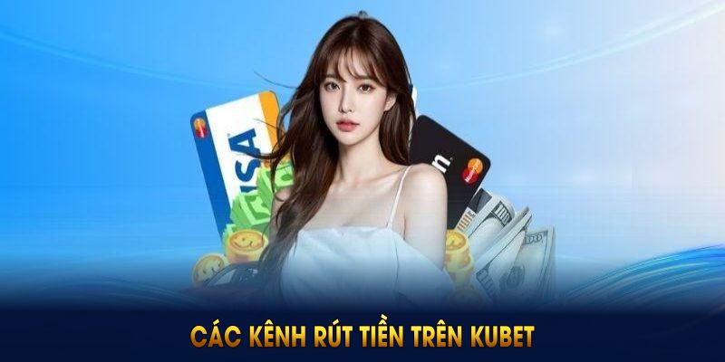 Các kênh rút tiền trên Kubet thuận tiện bạn nên dùng