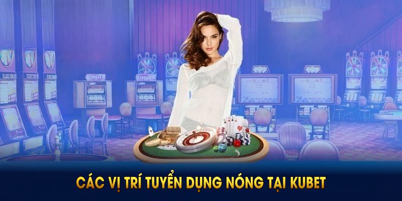 Các vị trí tuyển dụng nóng tại Kubet có thể nhận việc ngay dành cho bạn