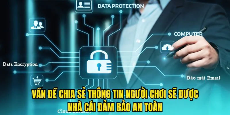 Vấn đề chia sẻ thông tin người chơi sẽ được nhà cái đảm bảo an toàn