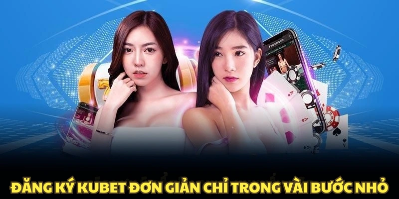 Đăng ký Kubet đơn giản chỉ trong vài bước nhỏ