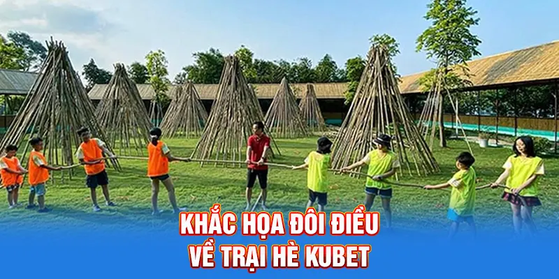 Khắc họa đôi điều về trại hè Kubet