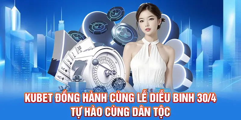 Kubet Đồng Hành Cùng Lễ Diễu Binh 30/4 – Tự Hào Cùng Dân Tộc
