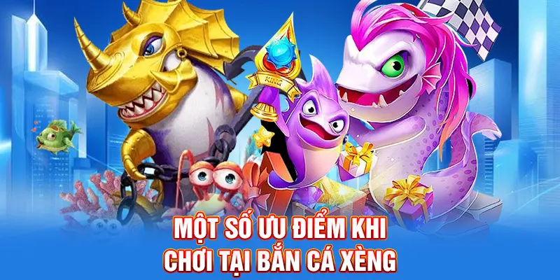 Một số ưu điểm khi chơi tại Bắn cá xèng