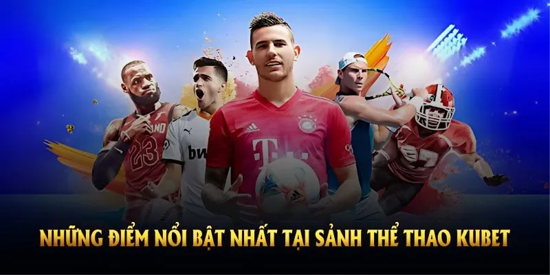Khái quát những điểm nổi bật nhất tại sảnh thể thao Kubet