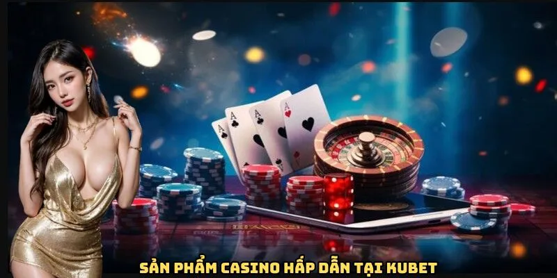 Sản phẩm casino hấp dẫn tại Kubet