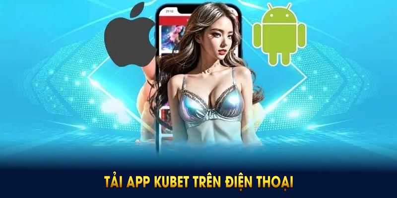 Tải app Kubet trên điện thoại đơn giản chỉ với ba bước thuận tiện