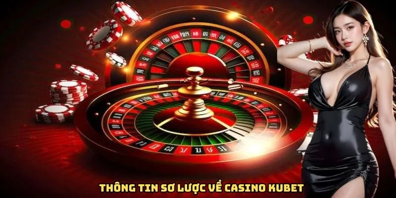 Thông tin sơ lược về casino Kubet