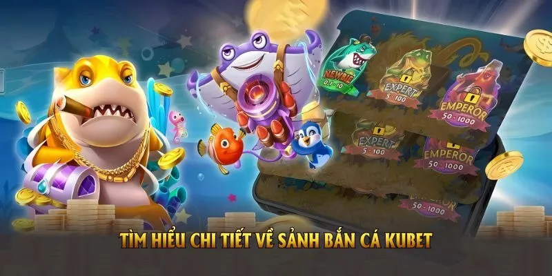 Tìm hiểu chi tiết về sảnh bắn cá Kubet chi tiết