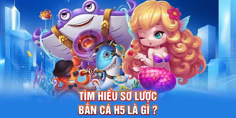 Tìm hiểu sơ lược Bắn cá H5 là gì ?