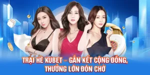Trại Hè Kubet – Gắn Kết Cộng Đồng, Thưởng Lớn Đón Chờ