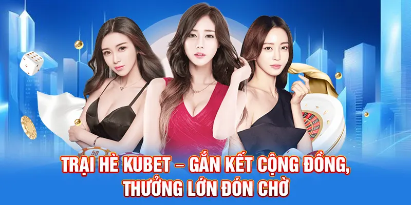 Trại Hè Kubet – Gắn Kết Cộng Đồng, Thưởng Lớn Đón Chờ