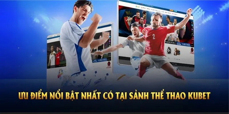 Khám phá những ưu điểm nổi bật nhất có tại sảnh thể thao Kubet
