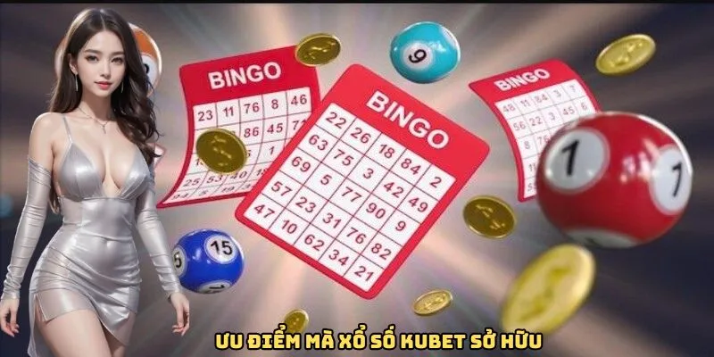 Ưu điểm mà xổ số Kubet sở hữu