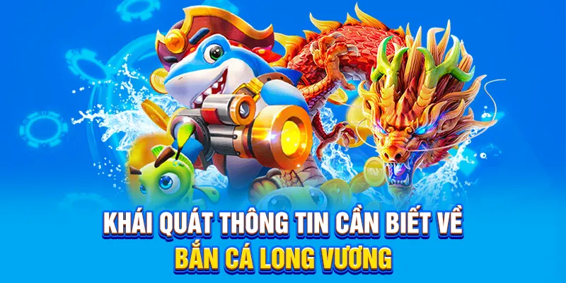 Khái quát thông tin cần biết về Bắn Cá Long Vương