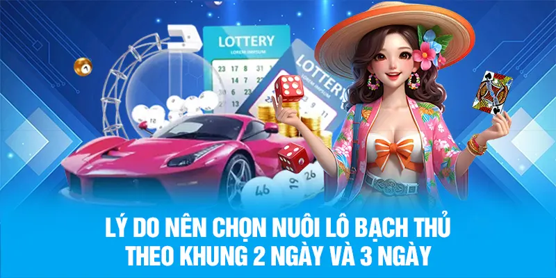 Lý do nên chọn nuôi lô bạch thủ theo khung 2 ngày và 3 ngày