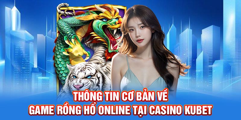 Thông tin cơ bản về game Rồng Hổ Online tại Casino Kubet