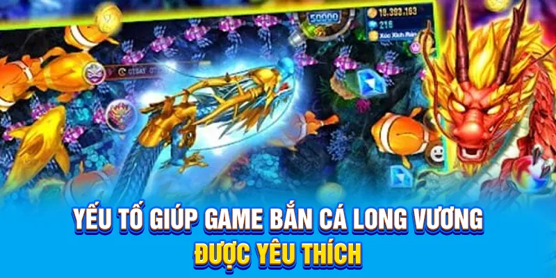 Yếu tố giúp game Bắn Cá Long Vương được yêu thích